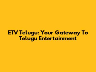 ETV Telugu: Your Gateway To Telugu Entertainment