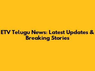 ETV Telugu News: Latest Updates & Breaking Stories