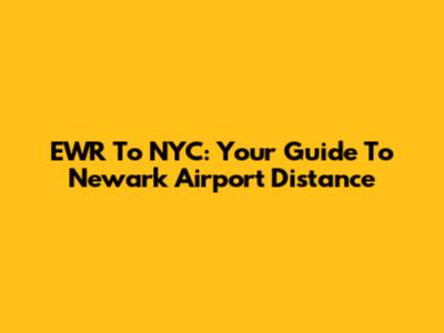 EWR To NYC: Your Guide To Newark Airport Distance