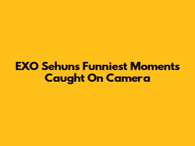 EXO Sehun's Funniest Moments Caught On Camera