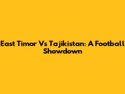 East Timor Vs Tajikistan: A Football Showdown