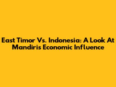 East Timor Vs. Indonesia: A Look At Mandiri's Economic Influence