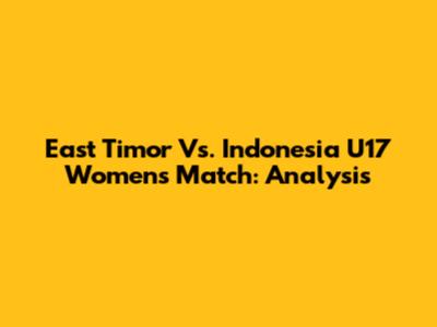 East Timor Vs. Indonesia U17 Women's Match: Analysis