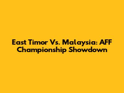 East Timor Vs. Malaysia: AFF Championship Showdown