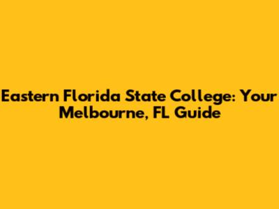 Eastern Florida State College: Your Melbourne, FL Guide