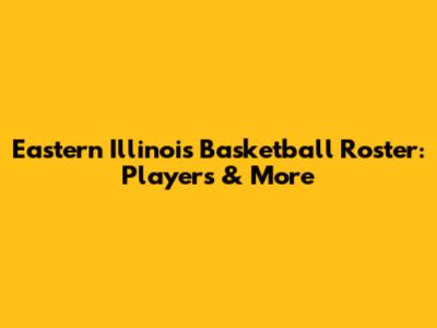 Eastern Illinois Basketball Roster: Players & More