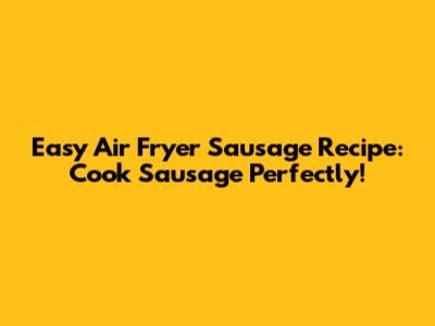 Easy Air Fryer Sausage Recipe: Cook Sausage Perfectly!