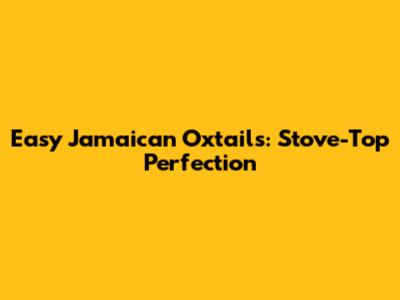 Easy Jamaican Oxtails: Stove-Top Perfection