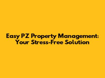 Easy PZ Property Management: Your Stress-Free Solution
