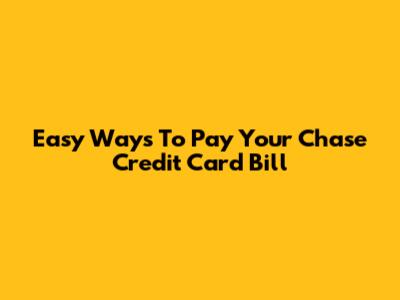 Easy Ways To Pay Your Chase Credit Card Bill