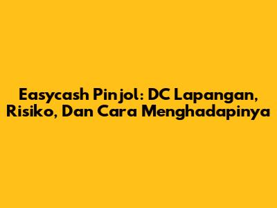 Easycash Pinjol: DC Lapangan, Risiko, Dan Cara Menghadapinya