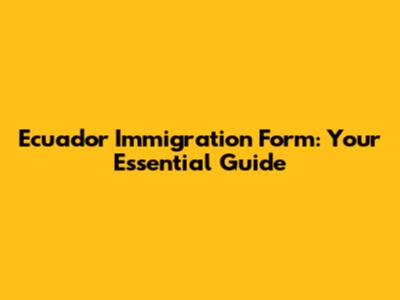 Ecuador Immigration Form: Your Essential Guide