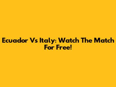Ecuador Vs Italy: Watch The Match For Free!
