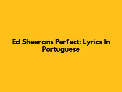 Ed Sheeran's Perfect: Lyrics In Portuguese