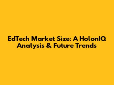 EdTech Market Size: A HolonIQ Analysis & Future Trends