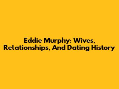 Eddie Murphy: Wives, Relationships, And Dating History