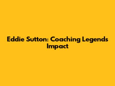 Eddie Sutton: Coaching Legend's Impact