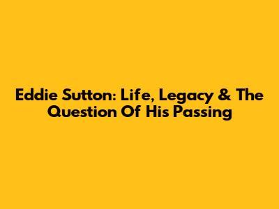 Eddie Sutton: Life, Legacy & The Question Of His Passing