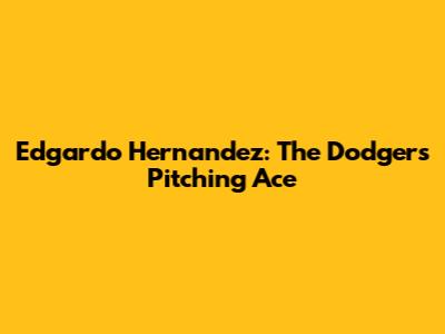 Edgardo Hernandez: The Dodgers' Pitching Ace