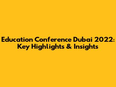 Education Conference Dubai 2022: Key Highlights & Insights
