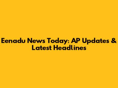 Eenadu News Today: AP Updates & Latest Headlines