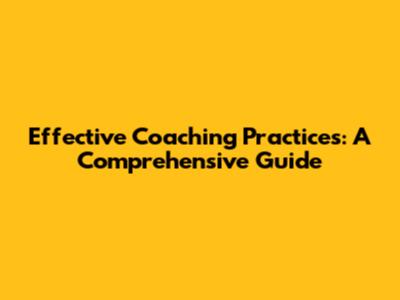 Effective Coaching Practices: A Comprehensive Guide