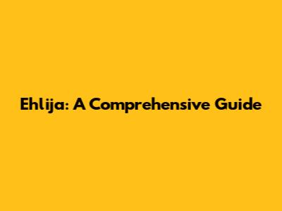 Ehlija: A Comprehensive Guide
