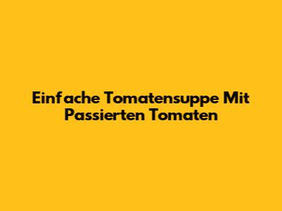 Einfache Tomatensuppe Mit Passierten Tomaten