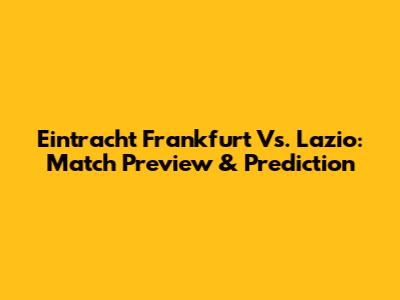 Eintracht Frankfurt Vs. Lazio: Match Preview & Prediction