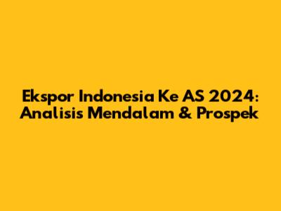 Ekspor Indonesia Ke AS 2024: Analisis Mendalam & Prospek