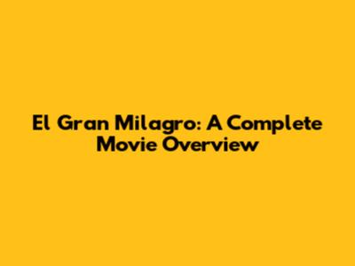 El Gran Milagro: A Complete Movie Overview
