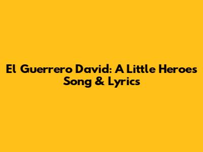 El Guerrero David: A Little Heroes Song & Lyrics