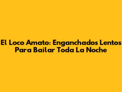 El Loco Amato: Enganchados Lentos Para Bailar Toda La Noche