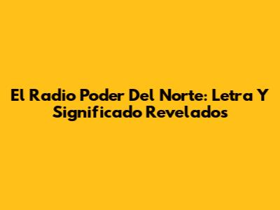 El Radio Poder Del Norte: Letra Y Significado Revelados