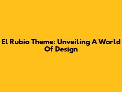 El Rubio Theme: Unveiling A World Of Design