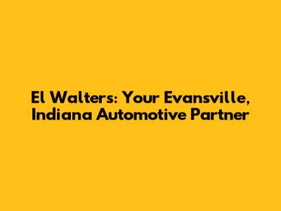 El Walters: Your Evansville, Indiana Automotive Partner