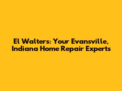 El Walters: Your Evansville, Indiana Home Repair Experts