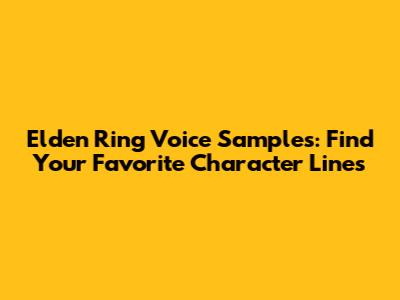 Elden Ring Voice Samples: Find Your Favorite Character Lines
