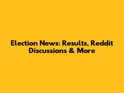 Election News: Results, Reddit Discussions & More