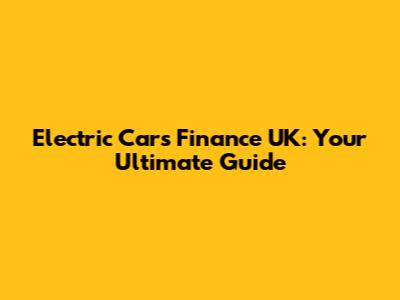 Electric Cars Finance UK: Your Ultimate Guide