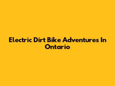 Electric Dirt Bike Adventures In Ontario