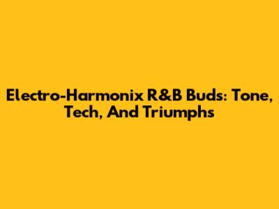 Electro-Harmonix R&B Buds: Tone, Tech, And Triumphs