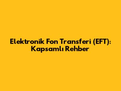 Elektronik Fon Transferi (EFT): Kapsamlı Rehber