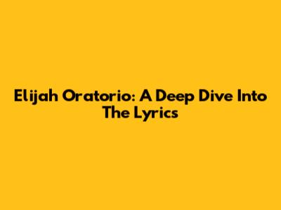 Elijah Oratorio: A Deep Dive Into The Lyrics