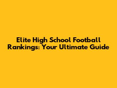 Elite High School Football Rankings: Your Ultimate Guide