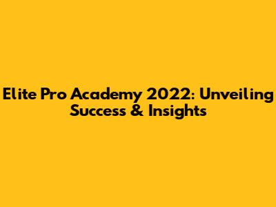 Elite Pro Academy 2022: Unveiling Success & Insights