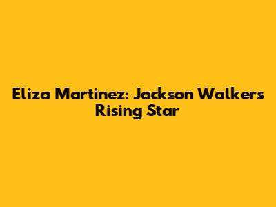 Eliza Martinez: Jackson Walker's Rising Star