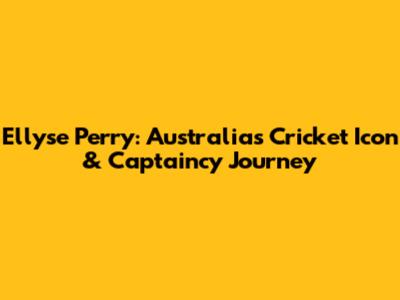 Ellyse Perry: Australia's Cricket Icon & Captaincy Journey