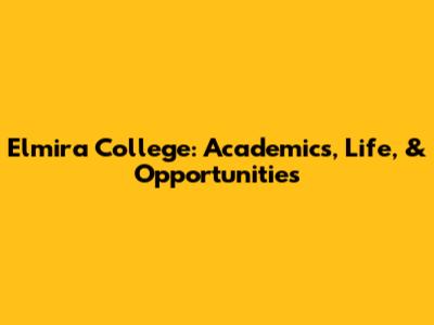 Elmira College: Academics, Life, & Opportunities