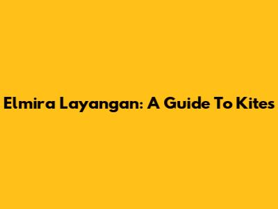 Elmira Layangan: A Guide To Kites